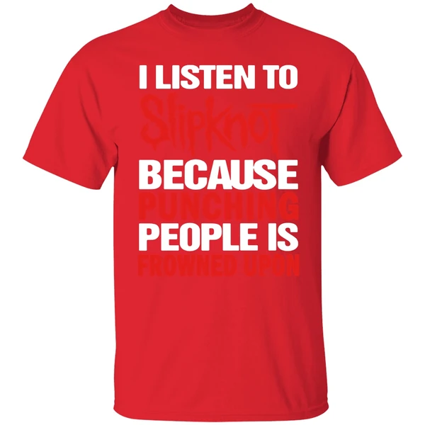 I Listen To Slipknot Because Punching People Is Frowned Upon Shirt - Image 6