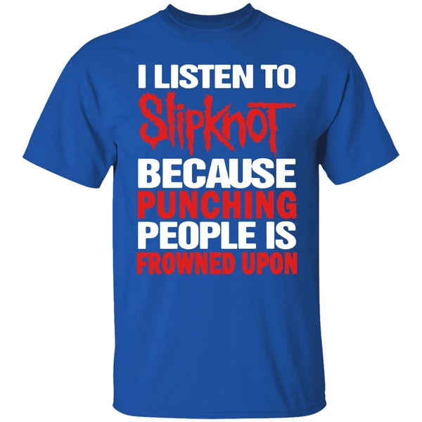 I Listen To Slipknot Because Punching People Is Frowned Upon Shirt - Image 7