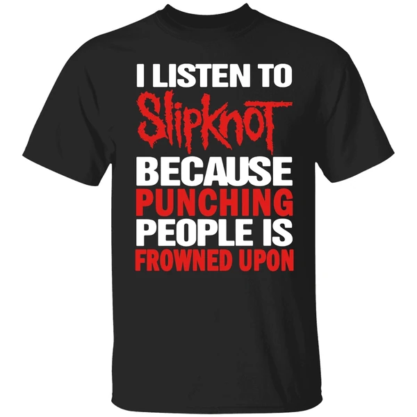 I Listen To Slipknot Because Punching People Is Frowned Upon Shirt - Image 9