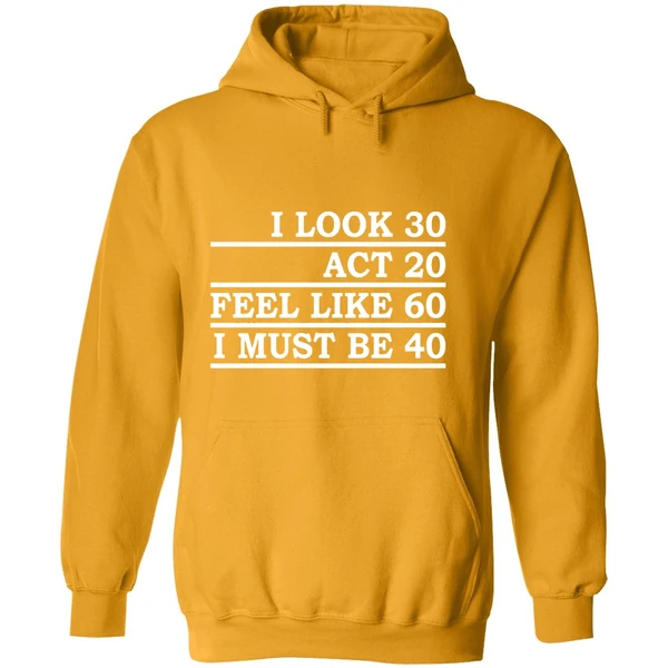 I Look 30 Act 20 Feel Like 60 I Must Be 40 Hoodie