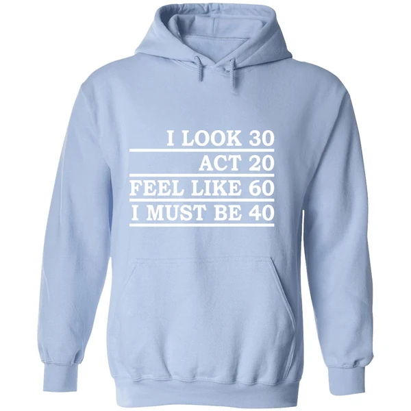 I Look 30 Act 20 Feel Like 60 I Must Be 40 Hoodie - Image 4