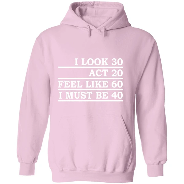 I Look 30 Act 20 Feel Like 60 I Must Be 40 Hoodie - Image 5