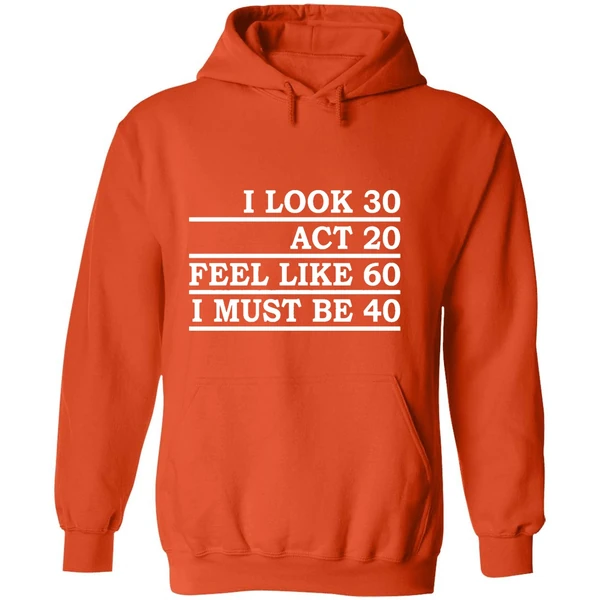 I Look 30 Act 20 Feel Like 60 I Must Be 40 Hoodie - Image 6