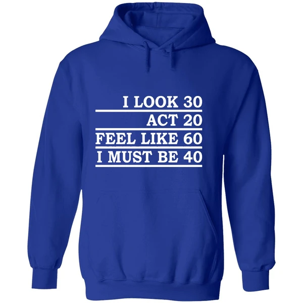I Look 30 Act 20 Feel Like 60 I Must Be 40 Hoodie - Image 7