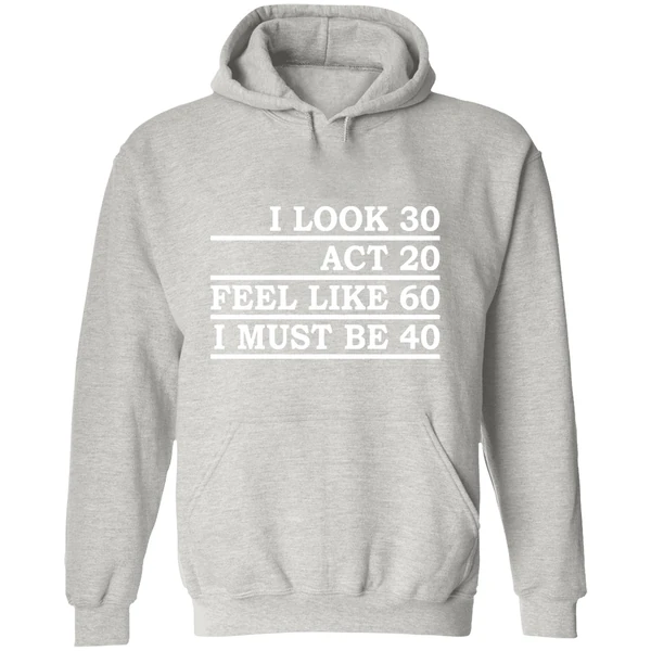 I Look 30 Act 20 Feel Like 60 I Must Be 40 Hoodie - Image 9