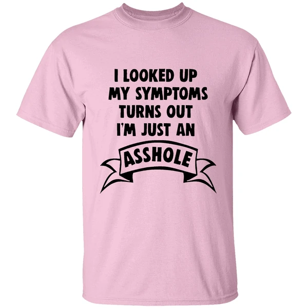 I Looked Up My Symptoms Turns Out Im Just An Asshole Shirt - Image 2