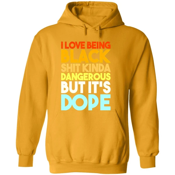 I Love Being Black Shit Kinda Dangerous But Its Dope Hoodie