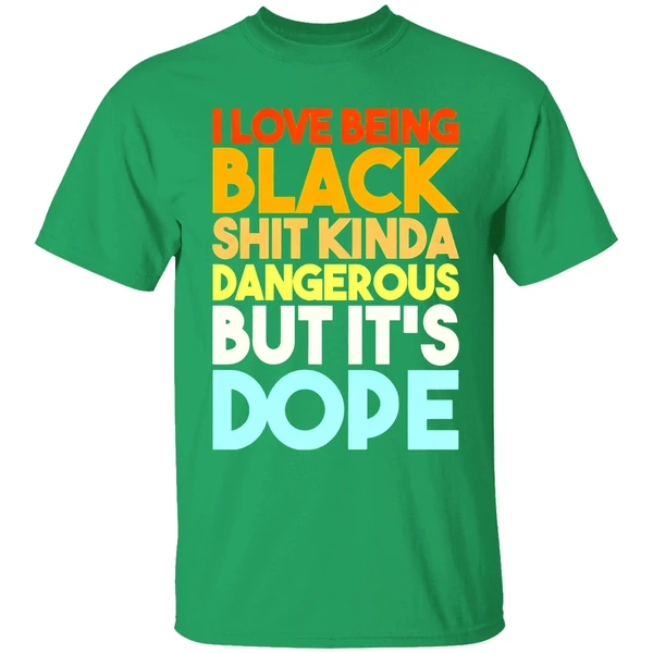 I Love Being Black Shit Kinda Dangerous But Its Dope Shirt - Image 2