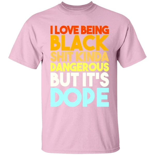 i-love-being-black-shit-kinda-dangerous-but-its-dope-shirt-lightpink