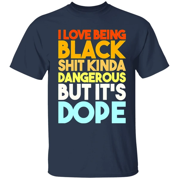 I Love Being Black Shit Kinda Dangerous But Its Dope Shirt - Image 5