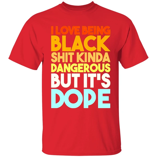 I Love Being Black Shit Kinda Dangerous But Its Dope Shirt - Image 7