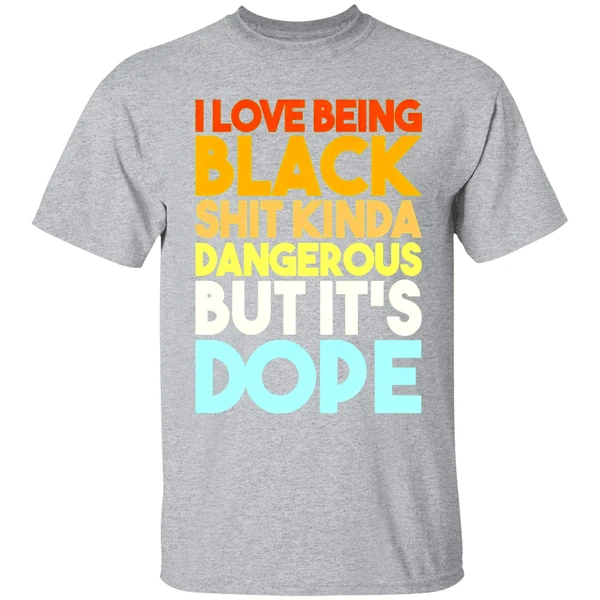 I Love Being Black Shit Kinda Dangerous But Its Dope Shirt - Image 9
