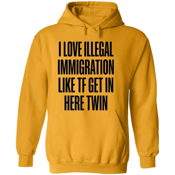 I Love Illegal Immigration Like Tf Get In Here Twin Hoodie