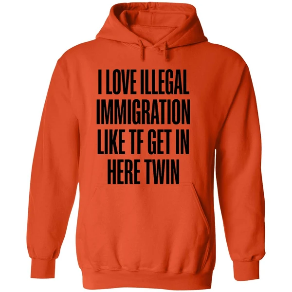 I Love Illegal Immigration Like Tf Get In Here Twin Hoodie - Image 6