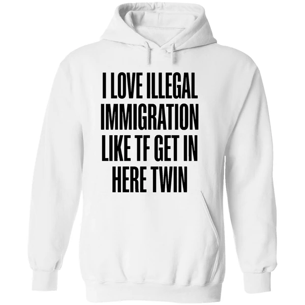 I Love Illegal Immigration Like Tf Get In Here Twin Hoodie - Image 8