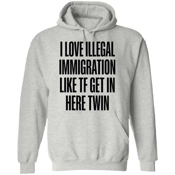 I Love Illegal Immigration Like Tf Get In Here Twin Hoodie - Image 9