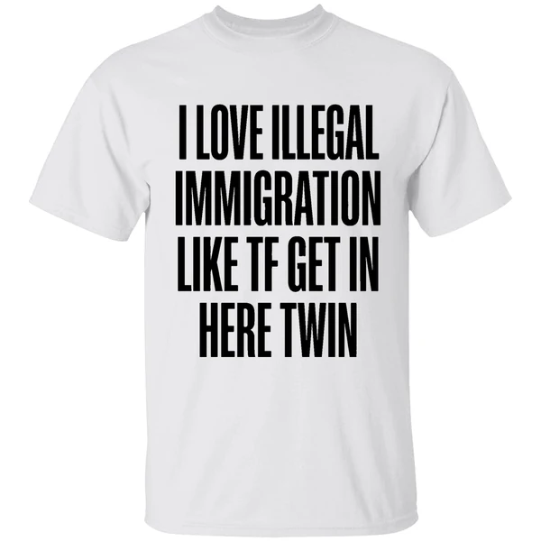 I Love Illegal Immigration Like Tf Get In Here Twin Shirt