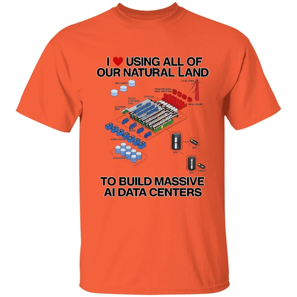 I Love Using All Of Our Natural Land To Build Massive Ai Data Centers Shirt - Image 3