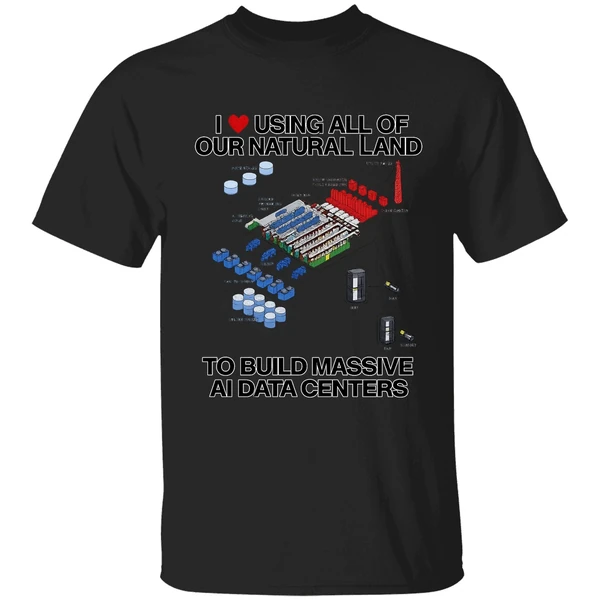 I Love Using All Of Our Natural Land To Build Massive Ai Data Centers Shirt - Image 7