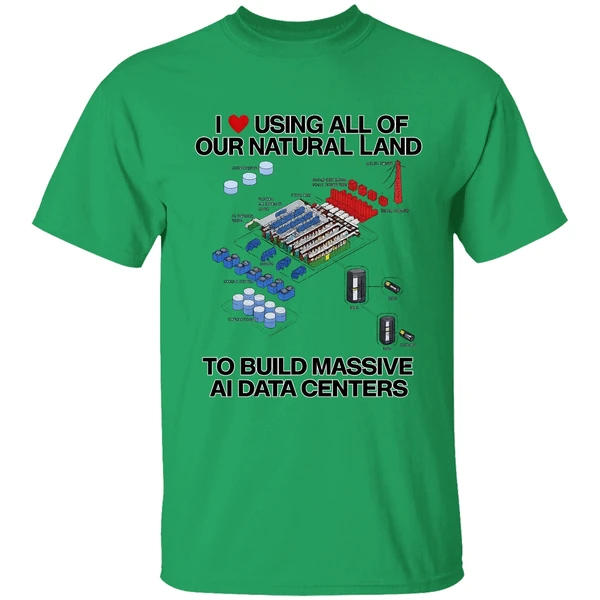 I Love Using All Of Our Natural Land To Build Massive Ai Data Centers Shirt - Image 8
