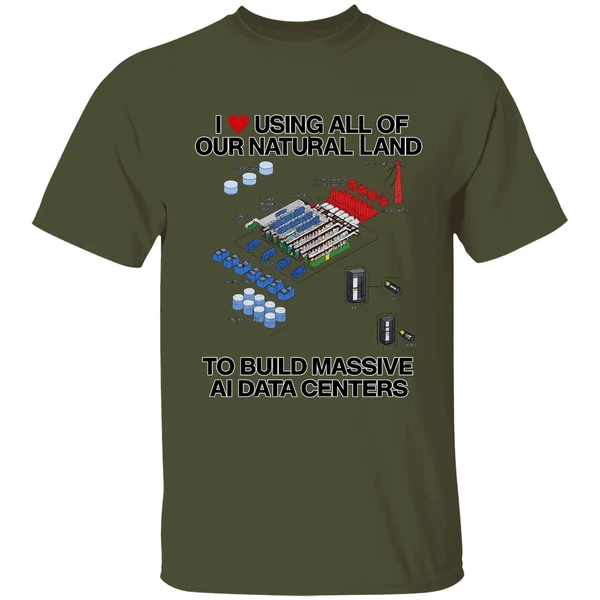 I Love Using All Of Our Natural Land To Build Massive Ai Data Centers Shirt - Image 9