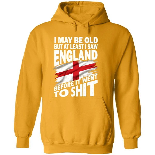 I May Be Old But At Least I Saw England Before It Went To Shit Hoodie
