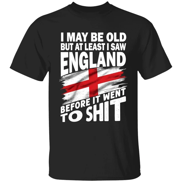 I May Be Old But At Least I Saw England Before It Went To Shit Shirt