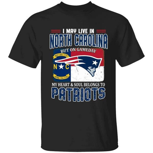 I May Live In North Carolina But On Gameday My Heart And Soul Belongs Patriots Shirt