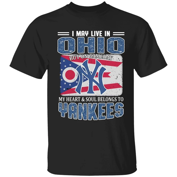 I May Live In Ohio But On Gameday My Heart And Soul Belongs To New York Yankees Shirt