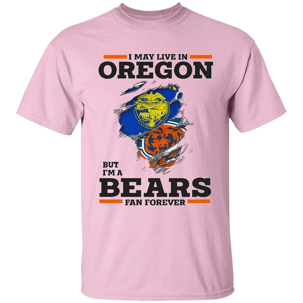 I May Live In Oregon But Im A Bears Fan Forever Shirt I May Live In Oregon But Im A Bears Fan Forever Shirt