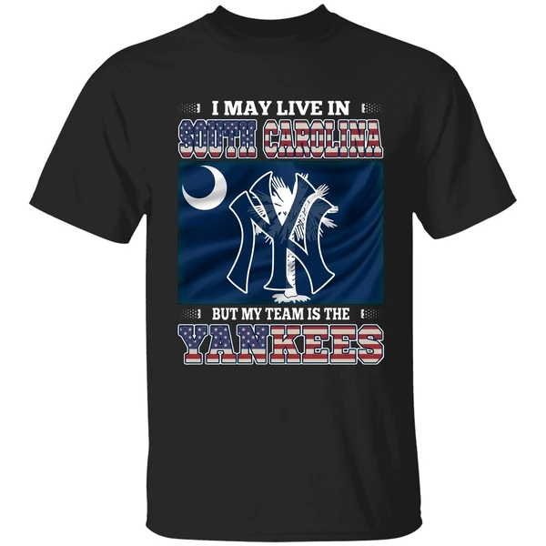 I May Live In South Carolina But My Team Is The New York Yankees Shirt