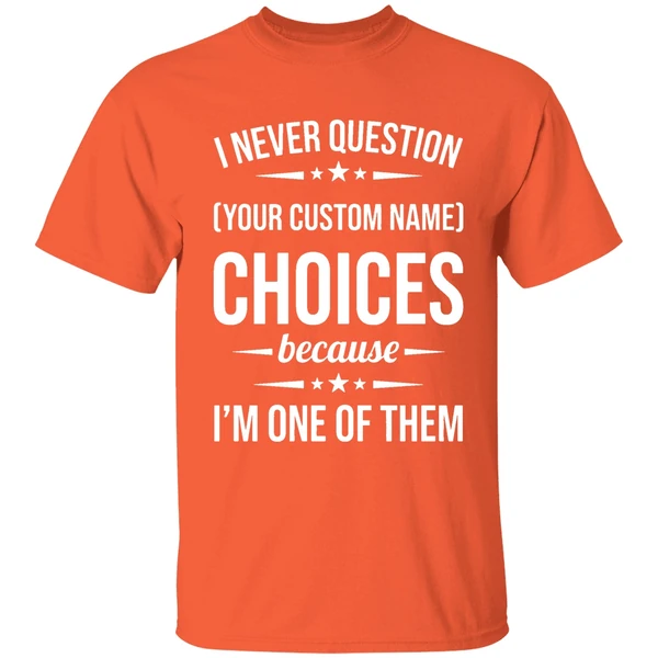 i never question because im one of them shirt orange
