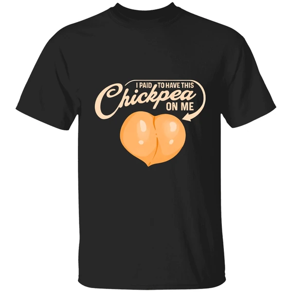 I Paid To Have This Chickpea On Me Shirt