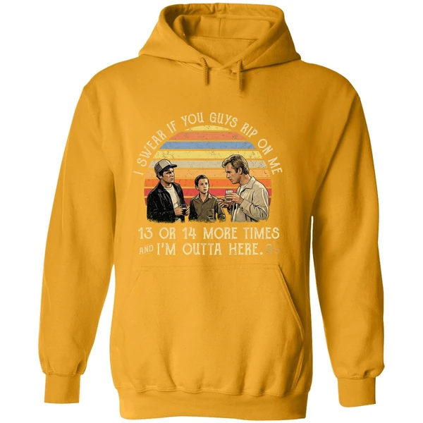 I Swear If You Guy Rip On Me 13 Or 14 More Time Im Outta Here Hoodie