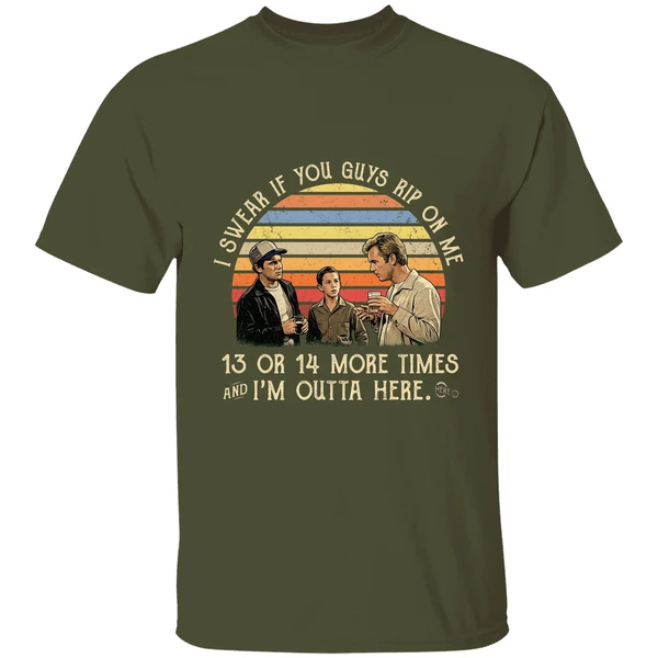 i swear if you guy rip on me 13 or 14 more time im outta here shirt militarygreen