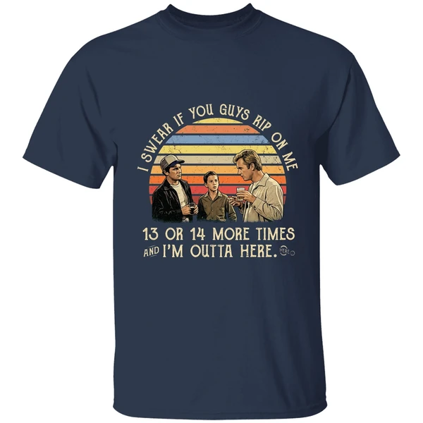 I Swear If You Guy Rip On Me 13 Or 14 More Time Im Outta Here Shirt - Image 5