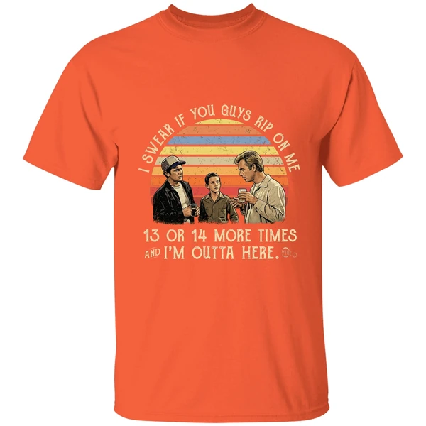 I Swear If You Guy Rip On Me 13 Or 14 More Time Im Outta Here Shirt - Image 6