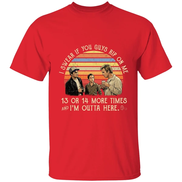I Swear If You Guy Rip On Me 13 Or 14 More Time Im Outta Here Shirt - Image 7