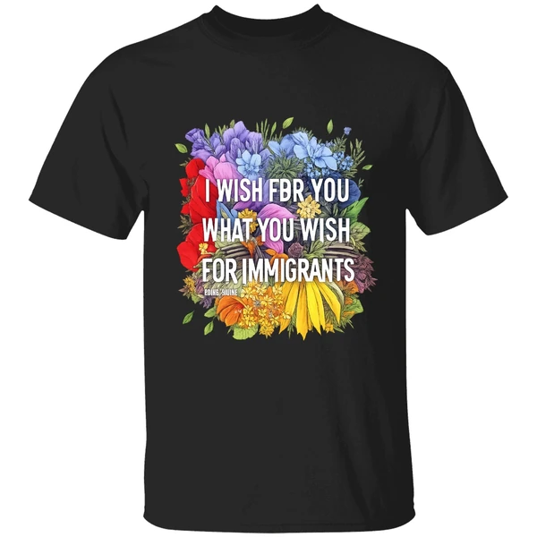I Wish For You What You Wish For Immigrants Shirt
