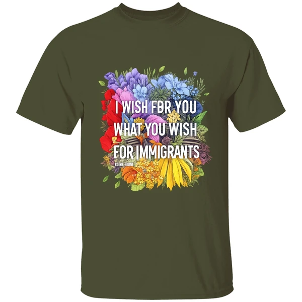 i-wish-for-you-what-you-wish-for-immigrants-shirt-militarygreen