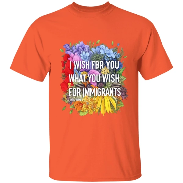 i-wish-for-you-what-you-wish-for-immigrants-shirt-orange