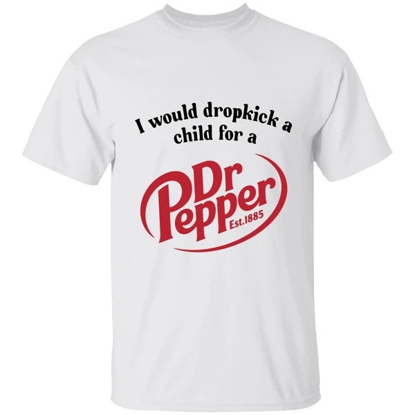 I Would Dropkick A Child For A Dr Pepper Shirt