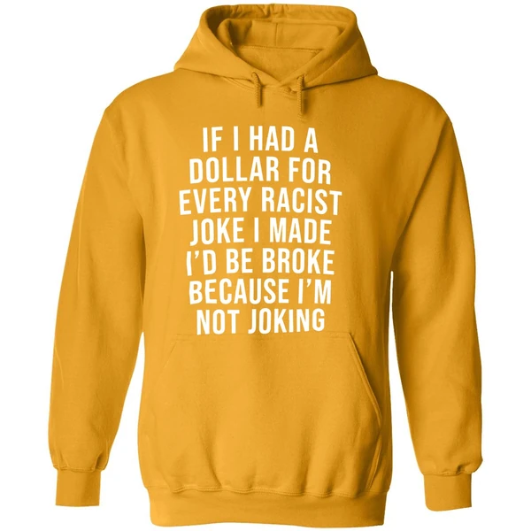 If I Had A Dollar For Every Racist Joke I Make Id Be Broke Because Im Not Joking Hoodie