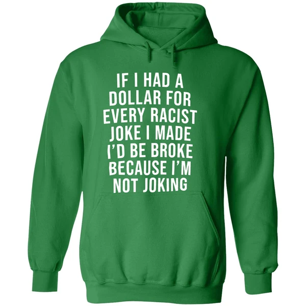 If I Had A Dollar For Every Racist Joke I Make Id Be Broke Because Im Not Joking Hoodie - Image 2