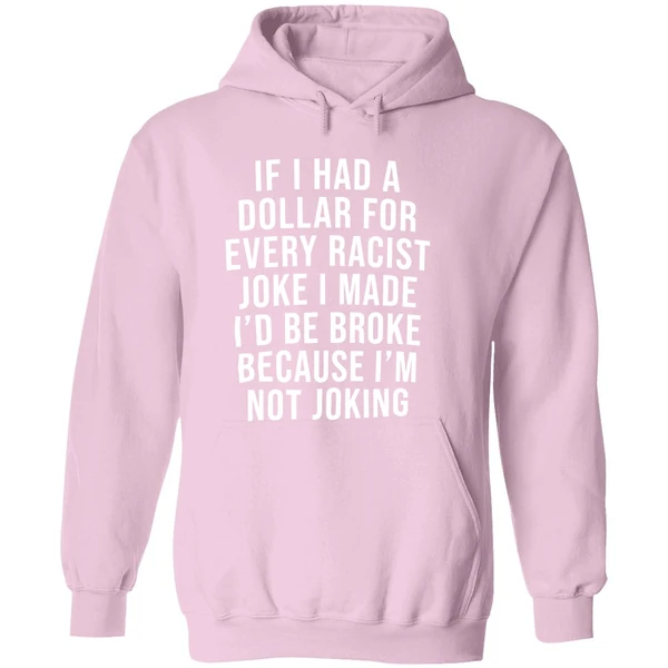 If I Had A Dollar For Every Racist Joke I Make Id Be Broke Because Im Not Joking Hoodie - Image 5