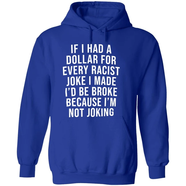 If I Had A Dollar For Every Racist Joke I Make Id Be Broke Because Im Not Joking Hoodie - Image 7