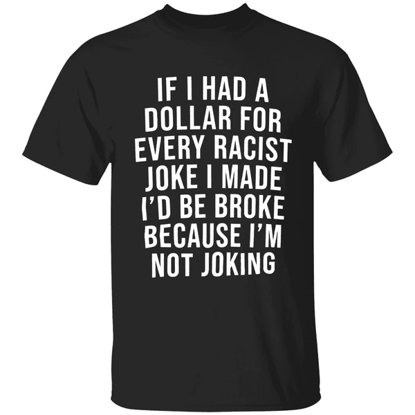If I Had A Dollar For Every Racist Joke I Make Id Be Broke Because Im Not Joking Shirt