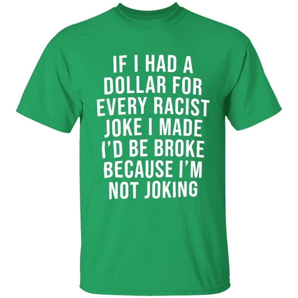 If I Had A Dollar For Every Racist Joke I Make Id Be Broke Because Im Not Joking Shirt - Image 2