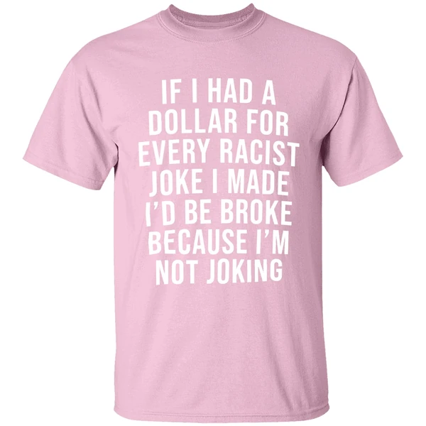 If I Had A Dollar For Every Racist Joke I Make Id Be Broke Because Im Not Joking Shirt - Image 3