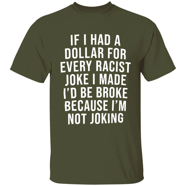 If I Had A Dollar For Every Racist Joke I Make Id Be Broke Because Im Not Joking Shirt - Image 4